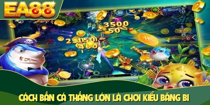 Cách bắn cá thắng lớn là chơi kiểu băng bi