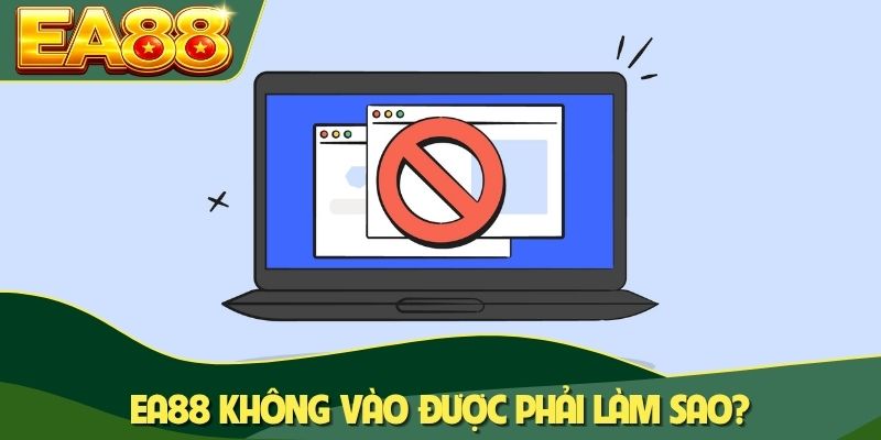EA88 Không Vào Được Phải Làm Sao? Hướng Dẫn Truy Cập An Toàn 6 EA88 không vào được phải làm sao
