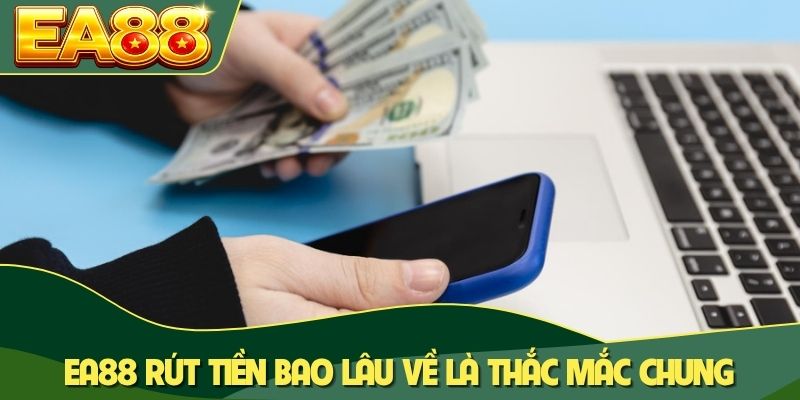 EA88 rút tiền bao lâu về là thắc mắc chung EA88 rút tiền bao lâu về là thắc mắc chung
